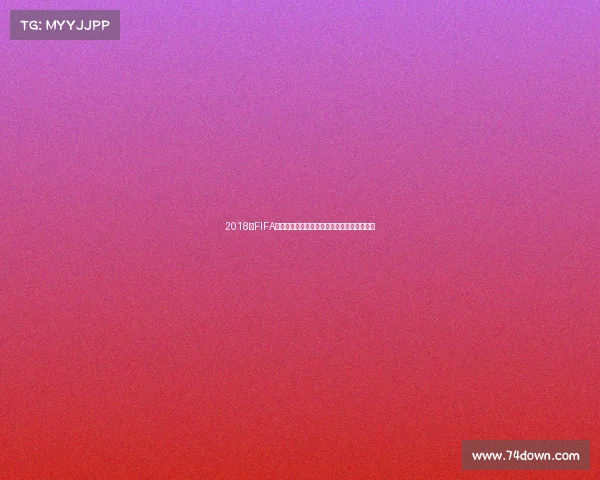 2018年FIFA世界杯赛程时间全解析完整比赛日程安排指南
